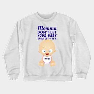 Momma, Don't Let Your Baby Grow Up to Be A Nurse Crewneck Sweatshirt